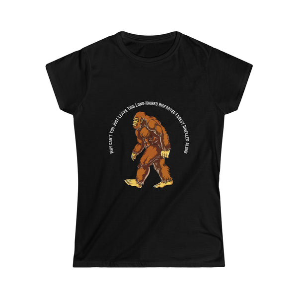 "Why Can't You Just Leave This Long-Haired Bigfooted Forest Dweller Alone" Women's Soft Style Tee